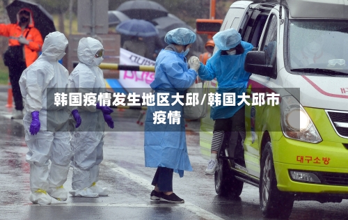 韩国疫情发生地区大邱/韩国大邱市疫情