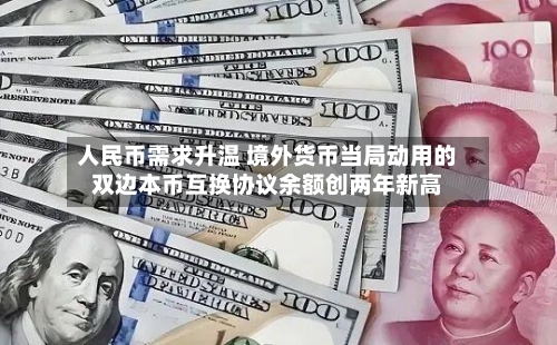 人民币需求升温 境外货币当局动用的双边本币互换协议余额创两年新高