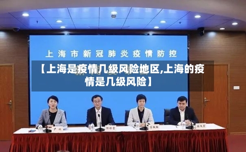 【上海是疫情几级风险地区,上海的疫情是几级风险】
