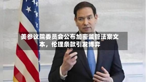 美参议院委员会公布加密监管法案文本，伦理条款引发博弈