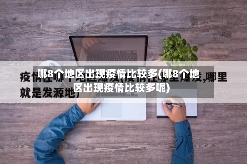 哪8个地区出现疫情比较多(哪8个地区出现疫情比较多呢)-第3张图片