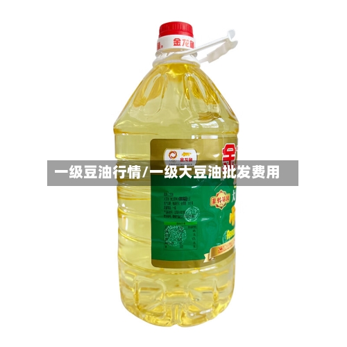 一级豆油行情/一级大豆油批发费用