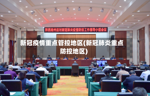 新冠疫情重点管控地区(新冠肺炎重点防控地区)