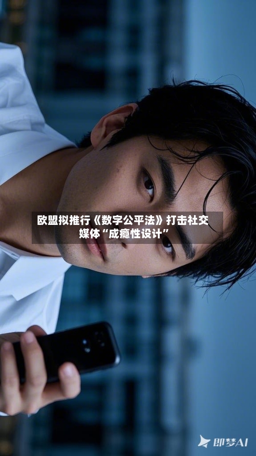 欧盟拟推行《数字公平法》打击社交媒体“成瘾性设计”-第2张图片
