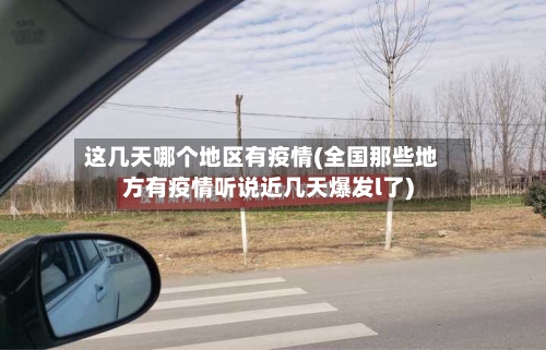 这几天哪个地区有疫情(全国那些地方有疫情听说近几天爆发l了)