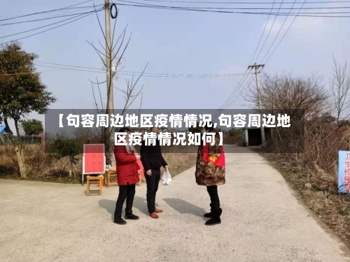 【句容周边地区疫情情况,句容周边地区疫情情况如何】-第3张图片