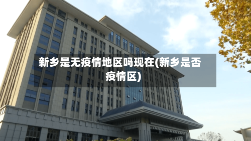 新乡是无疫情地区吗现在(新乡是否疫情区)