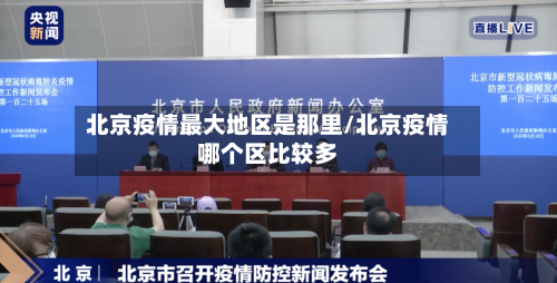北京疫情最大地区是那里/北京疫情哪个区比较多