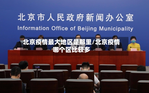 北京疫情最大地区是那里/北京疫情哪个区比较多-第3张图片