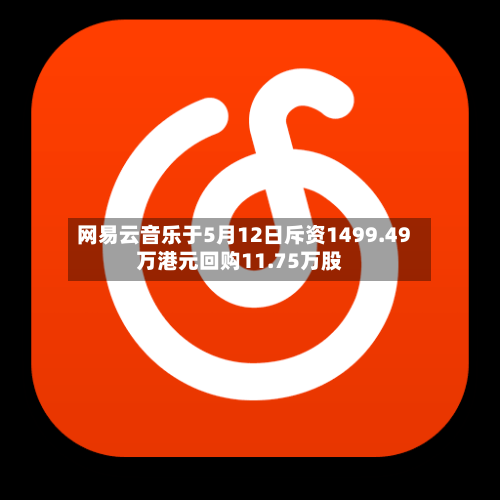网易云音乐于5月12日斥资1499.49万港元回购11.75万股