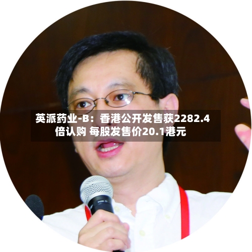 英派药业-B：香港公开发售获2282.4倍认购 每股发售价20.1港元