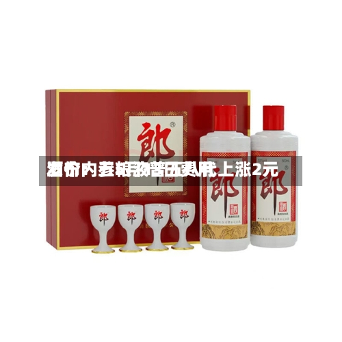 酒价内参5月13日费用发布：五粮液普五八代上涨2元