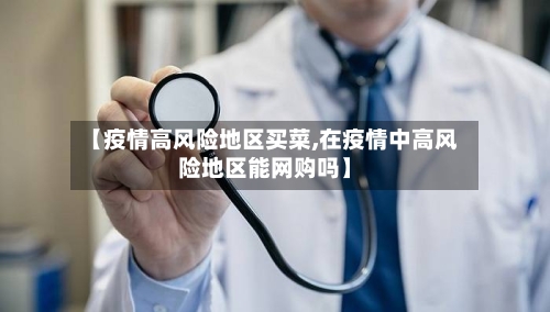 【疫情高风险地区买菜,在疫情中高风险地区能网购吗】