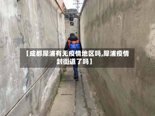 【成都犀浦有无疫情地区吗,犀浦疫情封街道了吗】