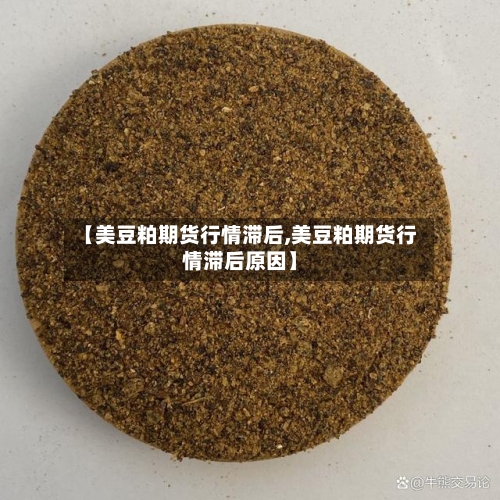 【美豆粕期货行情滞后,美豆粕期货行情滞后原因】