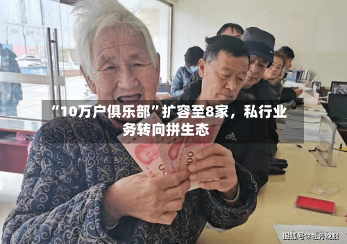 “10万户俱乐部”扩容至8家，私行业务转向拼生态