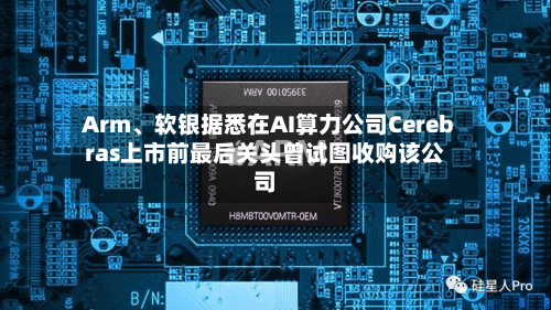 Arm	、软银据悉在AI算力公司Cerebras上市前最后关头曾试图收购该公司-第2张图片
