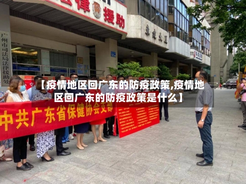 【疫情地区回广东的防疫政策,疫情地区回广东的防疫政策是什么】