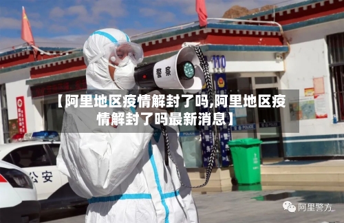 【阿里地区疫情解封了吗,阿里地区疫情解封了吗最新消息】