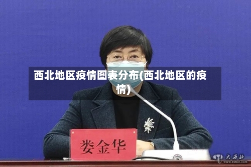 西北地区疫情图表分布(西北地区的疫情)