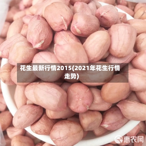 花生最新行情2015(2021年花生行情走势)-第2张图片