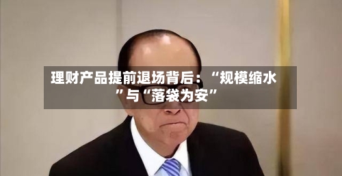 理财产品提前退场背后：“规模缩水”与“落袋为安”