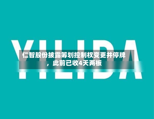 仁智股份披露筹划控制权变更并停牌，此前已收4天两板
