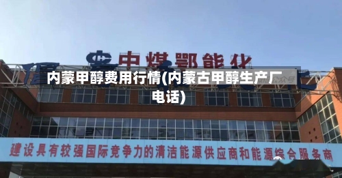 内蒙甲醇费用行情(内蒙古甲醇生产厂电话)-第2张图片