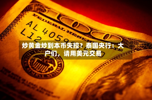 炒黄金炒到本币失控？泰国央行：大户们，请用美元交易-第3张图片