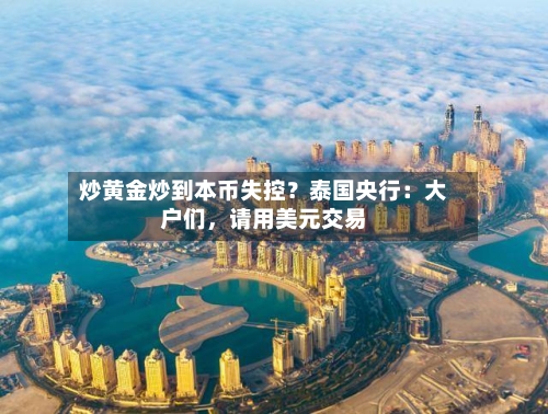 炒黄金炒到本币失控？泰国央行：大户们	，请用美元交易-第2张图片