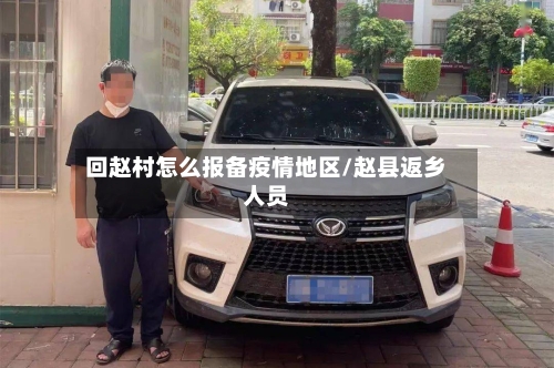 回赵村怎么报备疫情地区/赵县返乡人员