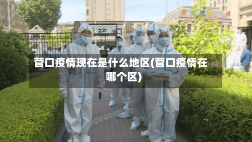 营口疫情现在是什么地区(营口疫情在哪个区)