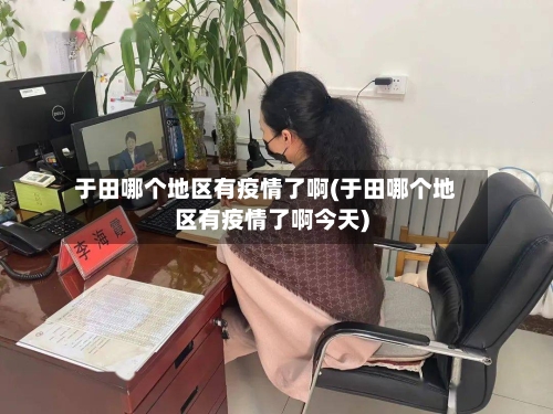 于田哪个地区有疫情了啊(于田哪个地区有疫情了啊今天)