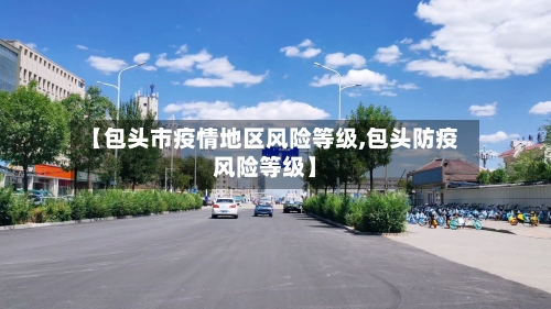 【包头市疫情地区风险等级,包头防疫风险等级】