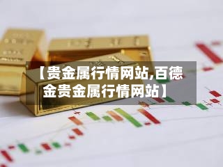 【贵金属行情网站,百德金贵金属行情网站】