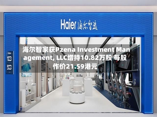 海尔智家获Pzena Investment Management, LLC增持10.82万股 每股作价21.59港元