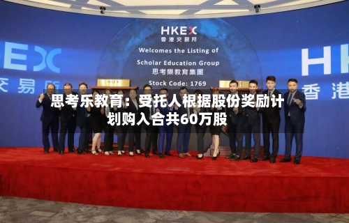 思考乐教育：受托人根据股份奖励计划购入合共60万股