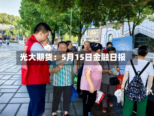 光大期货：5月15日金融日报