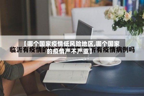 【哪个国家疫情低风险地区,哪个国家的疫情严不严重】-第2张图片