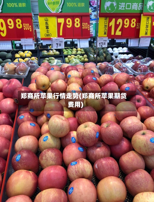 郑商所苹果行情走势(郑商所苹果期货费用)