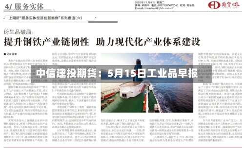 中信建投期货:5月15日工业品早报-第2张图片