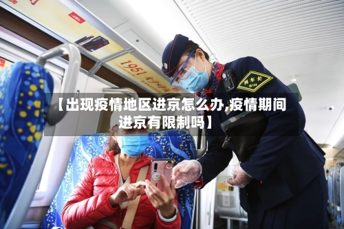 【出现疫情地区进京怎么办,疫情期间进京有限制吗】