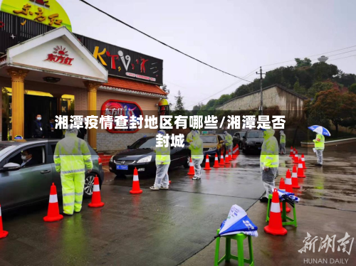 湘潭疫情查封地区有哪些/湘潭是否封城