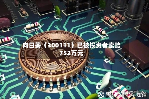 向日葵（300111）已被投资者索赔752万元