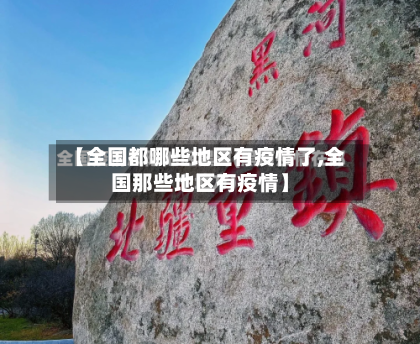 【全国都哪些地区有疫情了,全国那些地区有疫情】