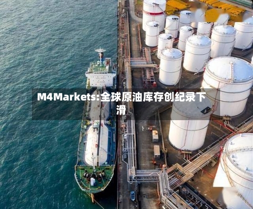 M4Markets:全球原油库存创纪录下滑-第2张图片