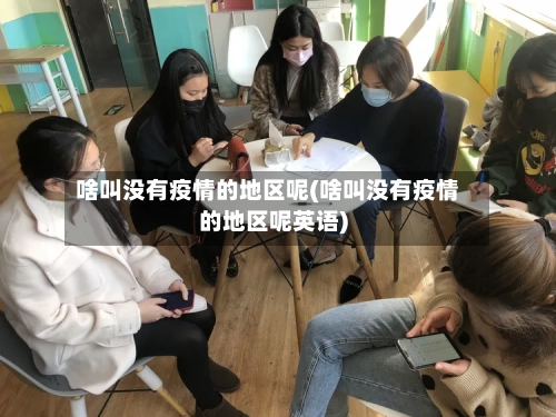 啥叫没有疫情的地区呢(啥叫没有疫情的地区呢英语)