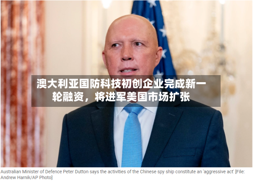 澳大利亚国防科技初创企业完成新一轮融资，将进军美国市场扩张
