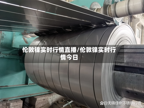 伦敦镍实时行情直播/伦敦镍实时行情今日-第2张图片