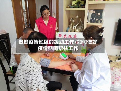 做好疫情地区的援助工作/如何做好疫情期间帮扶工作